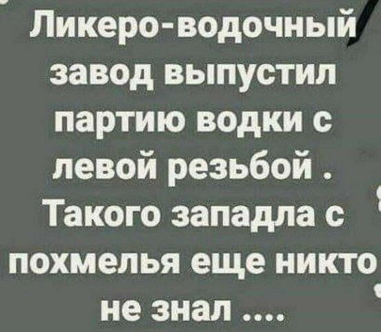 Ликеро водочный завод выпустил партию водки с левой резьбой Такого западла с похмелья еще никто не знал