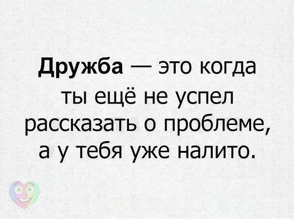дружба это когда ты ещё не успел рассказать о проблеме а у тебя уже налито
