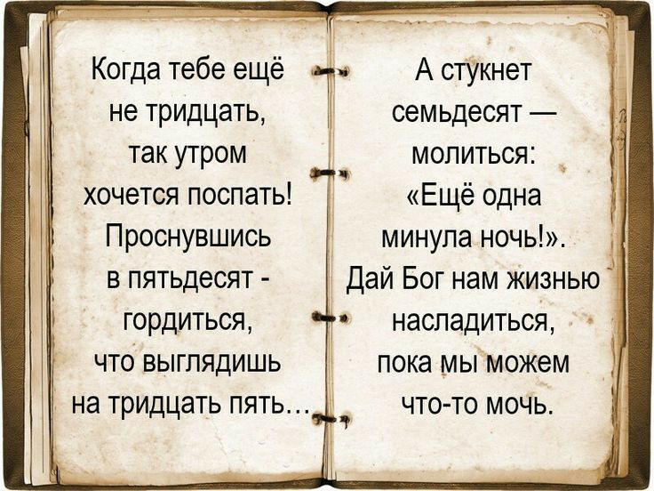 Когда тебе ещё не тридцать так утром хочется поспать Проснувшись в пятьдесят гордиться что выглядишь на тридцать пять он А стУкнет семьдесят _ молиться _ Г Ещё одна минула ночь Дай Бог нам жизнью насладиться пока мы можем что то мочь 4
