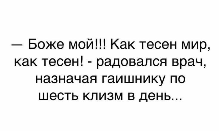 Боже мой Как тесен мир как тесен радовался врач назначая гаишнику по шесть клизм в день