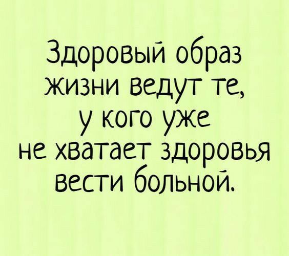 Здоровый образ жизни ведут те у кого уже не хватает здоровья вести больной