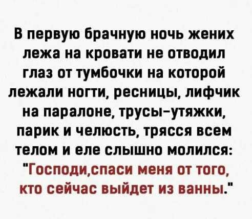 В первую брачную ночь жених лежа на кровати не отводил глаз от тумбочки на которой лежали ногти ресницы лифчик на паралоне трусы утяжки парик и челюсть трясся всем телом и еле слышно молился Господиспаси меня от того кто сейчас выйдет из ванны