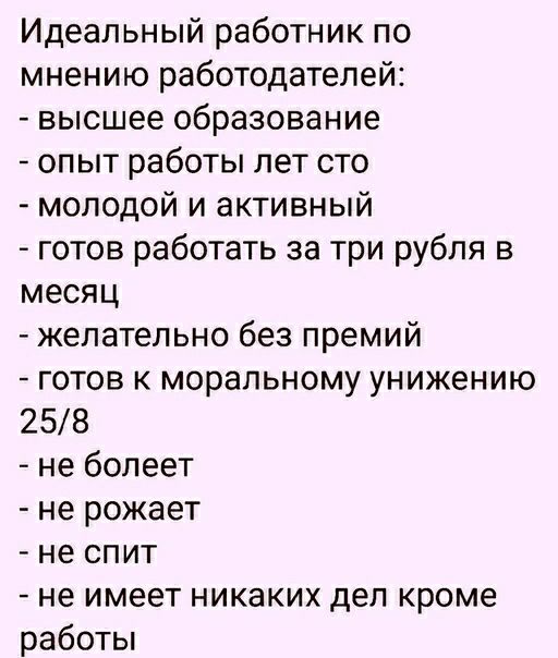 Идеальный работник по мнению работодателей высшее образование опыт работы лет сто молодой и активный готов работать за три рубля в месяц желательно без премий готов к моральному унижению 258 не болеет не рожает не спит не имеет никаких дел кроме работы