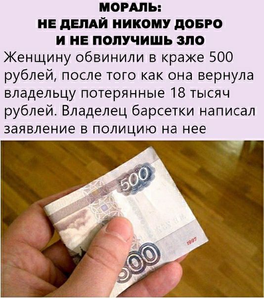 НОРМЫ НЕ дЕЛАЙ никому довго И НЕ ПОЛУЧИШЬ ЭПО Женщину обвинили в краже 500 рублей после того как она вернула владельцу потерянные 18 тысяч рублей Владелец барсетки написал заявление в полицию на нее