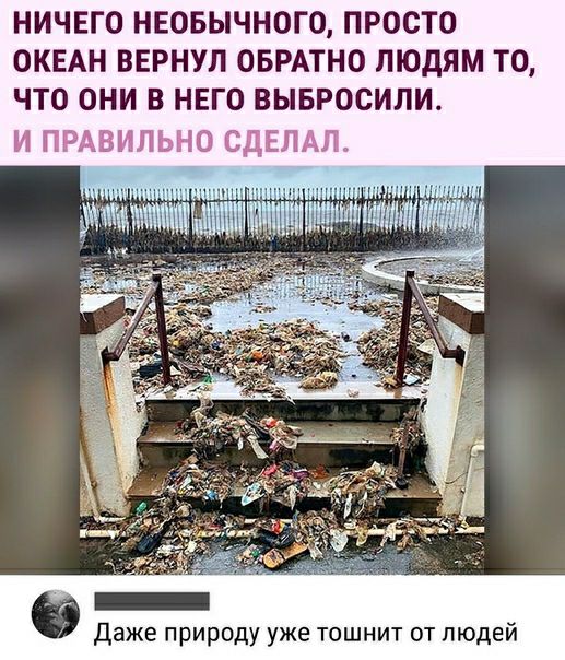 НИЧЕГО НЕОБЫЧНОГО ПРОСТО ОКЕАН ВЕРНУП ОБРАТНО ЛЮДЯМ ТО ЧТО ОНИ В НЕГО ВЫБРОСИПИ Даже природу уже тошнит от людей