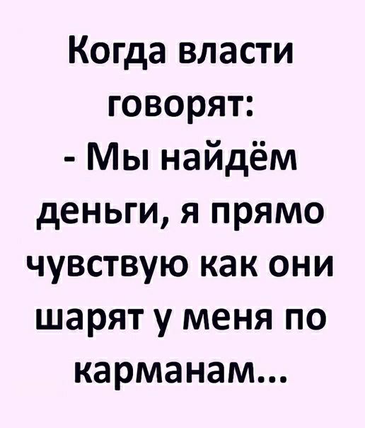 Когда власти говорят Мы найдём деньги я прямо чувствую как они шарят у меня по карманам