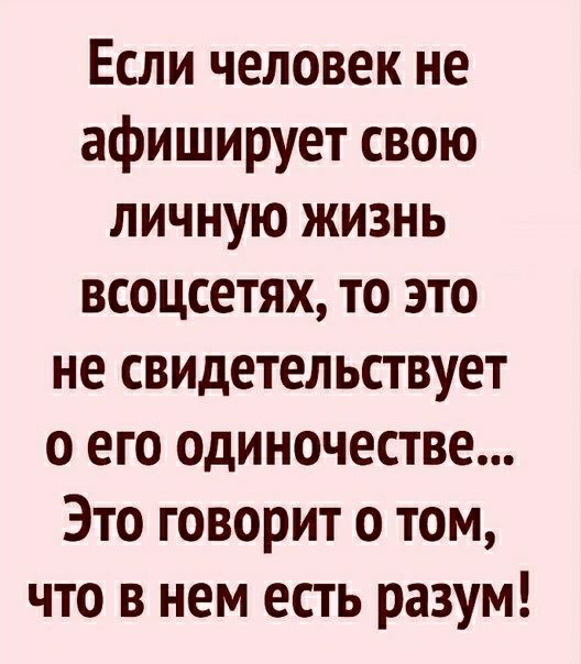 Если человек не афиширует свою личную жизнь всоцсетях то это не свидетельствует о его одиночестве Это говорит о том что в нем есть разум