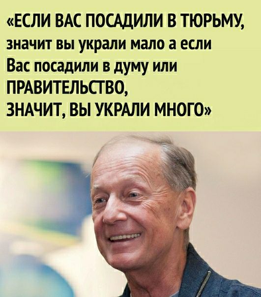 ЕСЛИ ВАС ПОСАДИЛИ В ТЮРЬМУ значит вы украли мало а если Вас посадили в думу или ПРАВИТЕЛЬСГВО ЗНАЧИТ ВЫ УКРАЛИ МНОГО