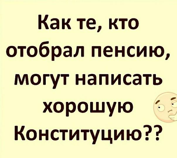 Как те кто отобрал пенсию могут написать хорошую Конституцию