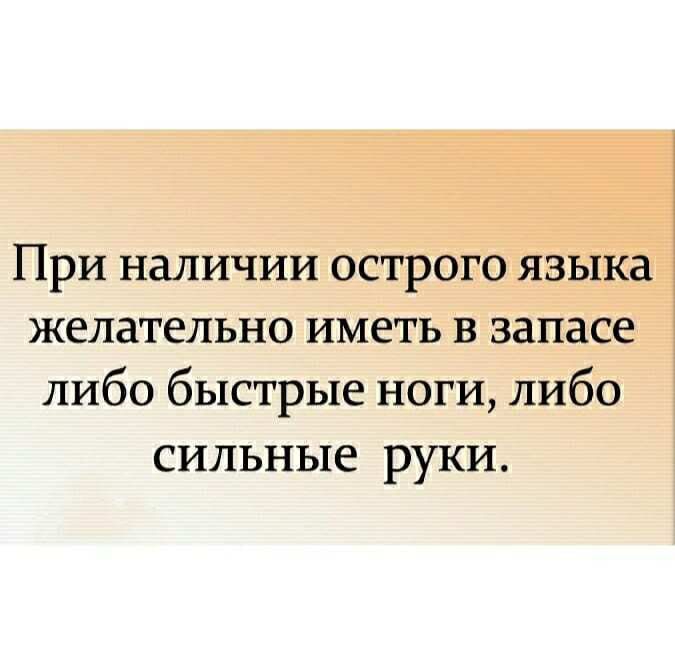 При наличии острого языка желательно иметь в запасе либо быстрые ноги либо сильные руки