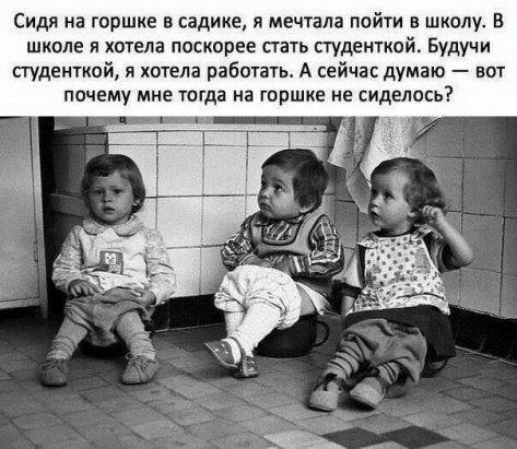 Сидя на горшке в садике я мечтала пойти в школу В школе я хотела поскорее стать студенткой Будучи студенткой я хотела работать А сейчас думаю вот почему мне тогда на горшке не виделось