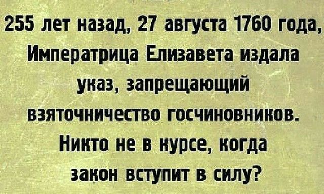 255 лет назад 27 августа 1760 года Императрица Елизавета издала указ запрещающий взяточничество госчиновнинов Никто не в курсе ногда занон вступит в силу