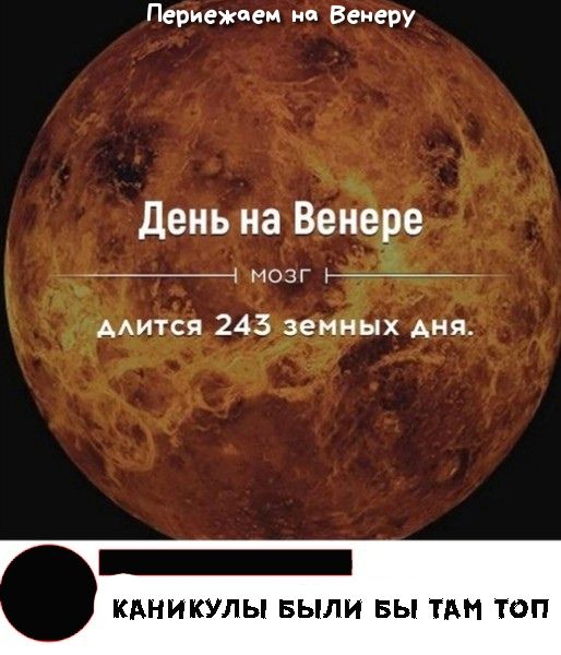 Периежпем Венеру День на Венере ___ мозг ъ дится 243 земных Аня КАНИКУЛЫ БЫЛИ БЫ ТАН ТОП