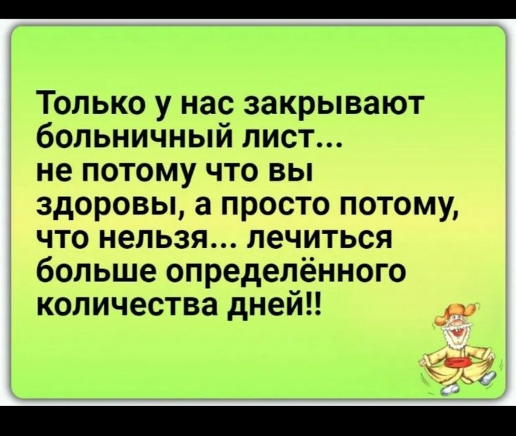 Только у нас закрывают больничный лист не потому что вы здоровы а просто потому что нельзя лечиться больше определённого количества дней и Оъ