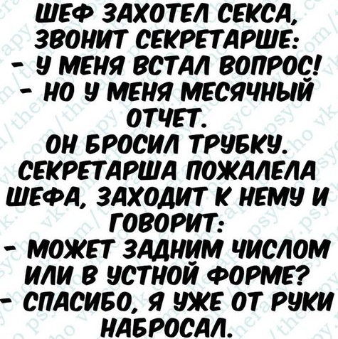 ШЕФ ЗАХОТЕЛ СЕКСА ЗВОНИТ СЕКРЕТАРШЕ МЕНЯ ВСТАЛ ВОПРОС НО МЕНЯ МЕСЯЧНЫИ ОТЧЕТ ОН БРОСИЛ ТРЧБКН СЕКРЕТ АРША ПОЖАЛЕЛА ШЕФД ЗАХОДИТ К НЕМН И ГОВОРИТ МОЖЕТ ЗАДНИМ ЧИСЛОМ ИЛИ В уСТНОЙ ФОРМЕ _ СПАСИБО Я УЖЕ ОТ РНИИ НАБРОСАЛ