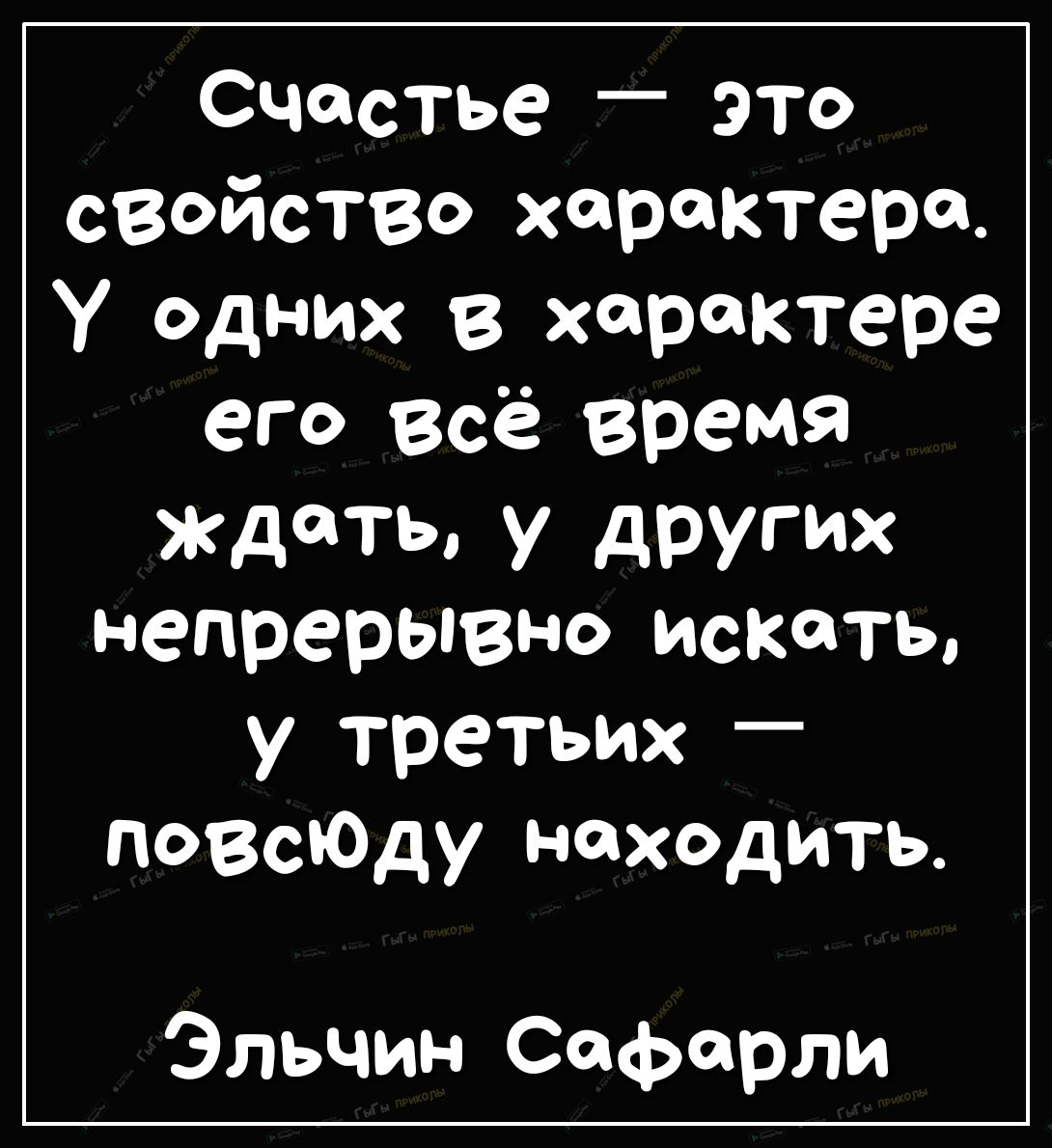 Счспстье _ это сВОйство характера У одних в характере его всё время ждать у других непрерывно искать у третьих ПОВсЮду находить Эльчин Сафарли