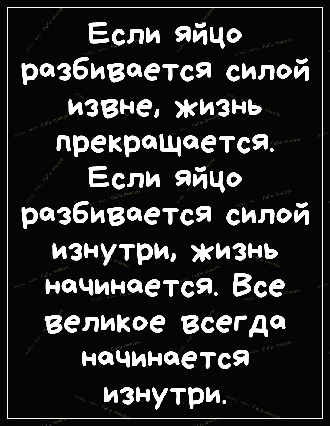 Если яйцо разбивается силой извне ЖИЗНЬ прекращается Если яйцо разбивается силой изнутри жизнь начинается Все великое ВсеГда начинается изнутри