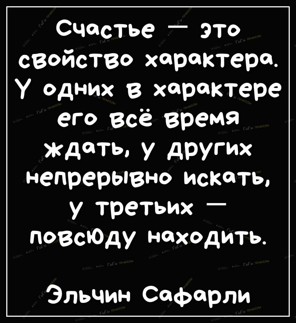 Счастье это свойство характера У одних В характере его всё время ждать у других непрерывно искать у третьих поесЮду находить Эльчин Сафсрли
