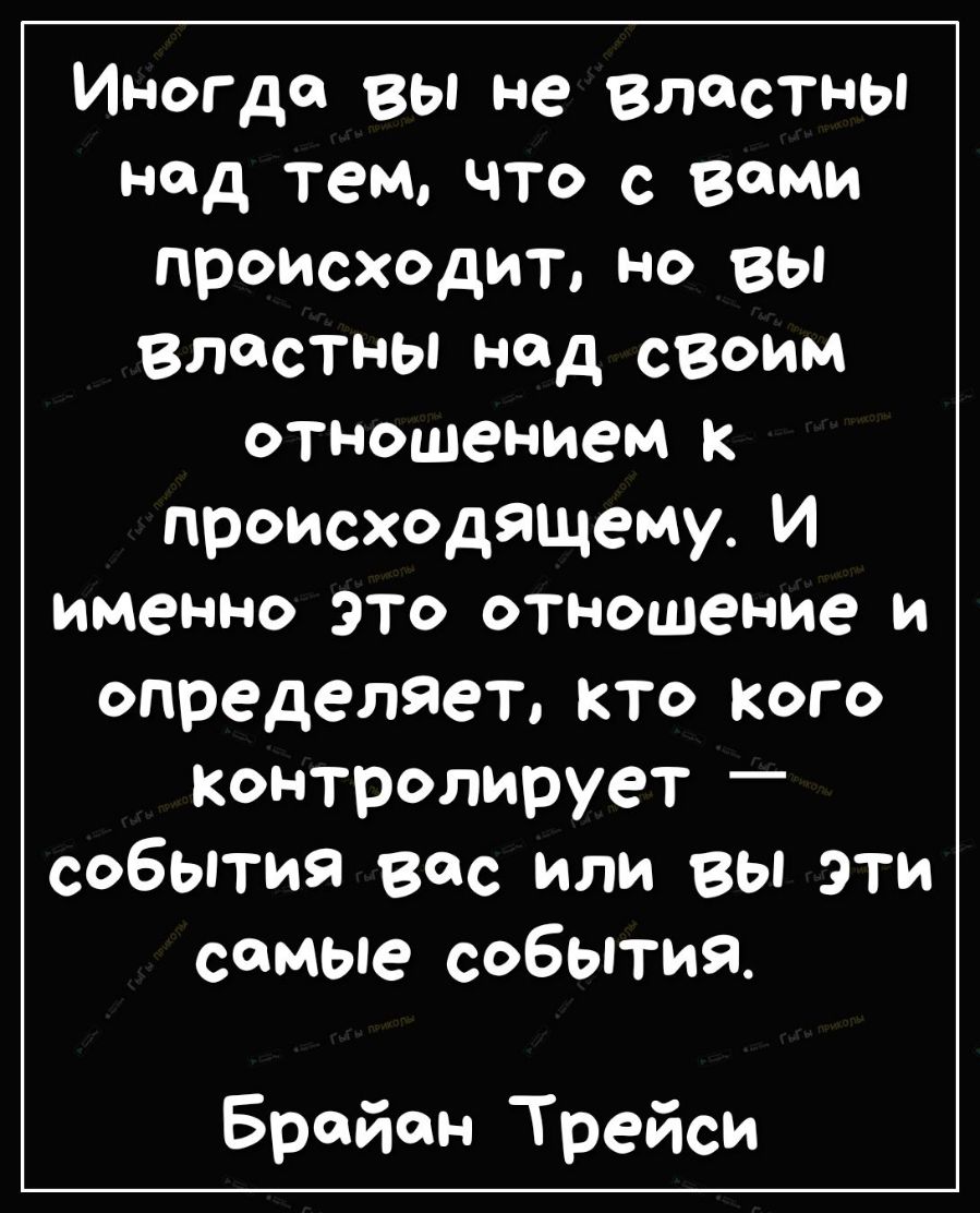 Иногда вы не властны над тем что с вами происходит но вы властны над своим отношением к происходящему И именно ЭТО отношение И определяет кто Кого контролирует _ события вас или вы эти самые события Брайан Трейси