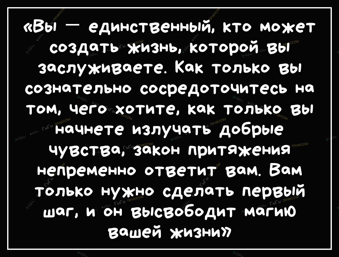 Вы единственный кто может создать жизнь которой Вы заслуживаете Как только вы сознательно сосредоточитесь на том чего хотите как только вы начнете излучать добрые чувстве зщон притяжения непременно ответит вом Вам ТОЛЬКО нужно сделать первый шаг и он высвободит магию вашей жизни