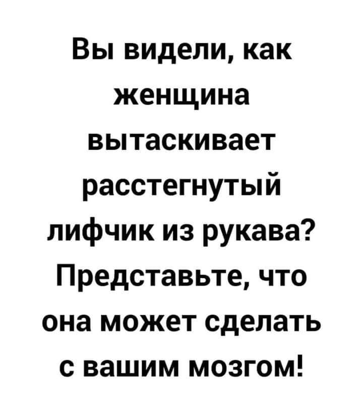 Вы видели как женщина вытаскивает расстегнутый лифчик из рукава Представьте что она может сделать с вашим мозгом
