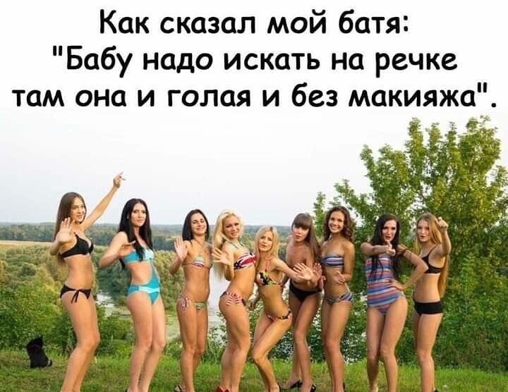 Как сказал мой батя Бабу надо искать на речке там она и голая и без макияжа