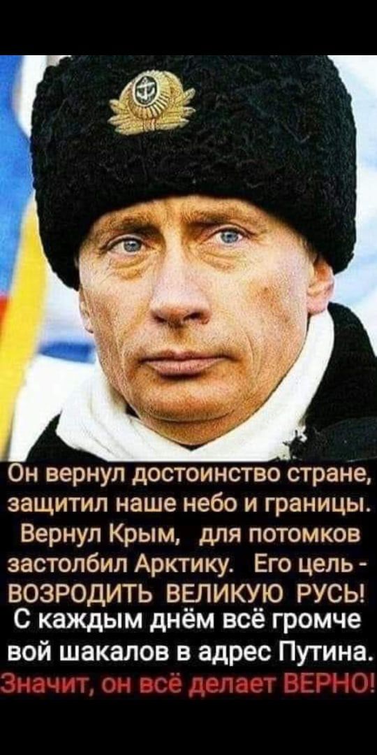 Он вернул достоинство стране защитил наше небо и границы Вернул Крым для потомков застолбил Арктику Его цель ВОЗРОДИТЬ ВЕЛИКУЮ РУСЬ С каждым днём всё громче вой шакалов в адрес Путина