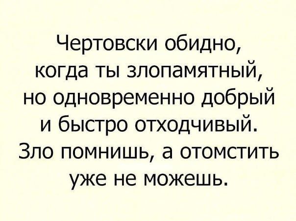 Чертовски обидно когда ты злопамятный но одновременно добрый и быстро отходчивый Зло помнишь а отомстить уже не можешь