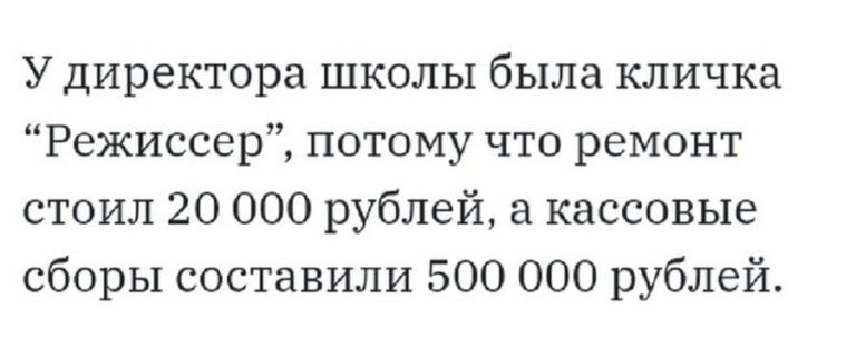 У директора школы была кличка Режиссер потому что ремонт стоил 20 000 рублей а кассовые сборы составили 500 000 рублей