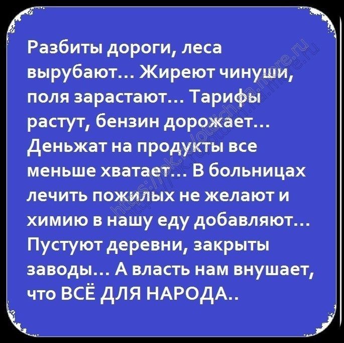 Разбиты дороги леса вырубают Жиреют чинуши поля зарастают Тарифы растут бензин дорожает деньжат на продукты все меньше ХВЁТЁЕТ В больницах лечить пожилых не желают И химию в нашу еду дОБЭВЛЯЮТ Пустуют деревни закрыты заводы А власть нам внушает что ВСЁ для НАРОДА