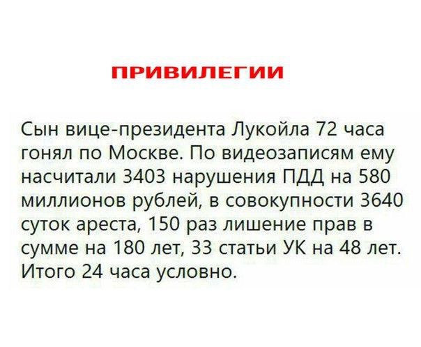 ПРИВИПЕГИИ Сын вицепрезидента Лукойла 72 часа гонял по Москве По видеозаписям ему насчитали 3403 нарушения ПДД на 580 миллионов рублей в совокупности 3640 суток ареста 150 раз лишение прав в сумме на 180 лет 33 статьи УК на 48 лет Итого 24 часа условно