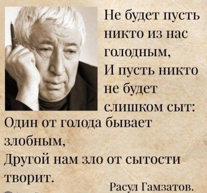 _ Не будет нусть никто из нас гонадным И пусть никто не будет слишком сыт Один от голода бывает злобным Другой нам зло от сытости творит Расул Гамзатов