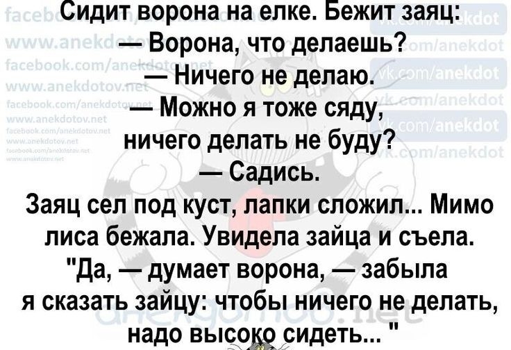 Сидит ворона на елке Бежит заяц Ворона что делаешь Ничего не делаю Можно я тоже сяду ничего делать не буду Садись Заяц сел под куст лапки сложил Мимо лиса бежала Увидела зайца и съела да думает ворона забыла я сказать зайцу чтобы ничего не делать надо выоодосидеть