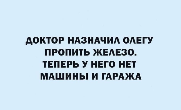 АОКТОР НАЗНАЧИА ОАЕГУ ПРОПИТЬ ЖЕАЕЗО ТЕПЕРЬ У НЕГО НЕТ МАШИНЫ И ГАРАЖА
