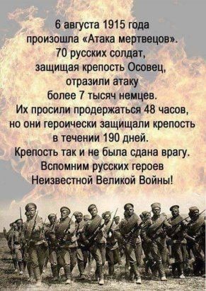 6 августа 1915 года произопша Атака мертвацсв 70 русских ооплат защищая ирепссть 0ппвец отразили атаку белее 7 тысяч немцев Их просили продержаться 48 часас ио пни герпичесии защищали крепость в течении тэо днеи креппсть так и не была сдана врагу Вспомним русских терсес Неизвестной аепиири Байны