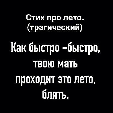 Стих про лето трагический Как быстро быстрп твою мать проходит это лето блять