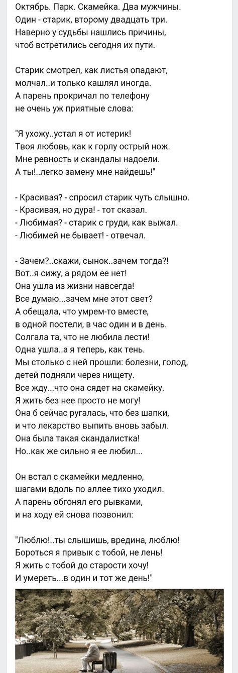 Октябрь Парк Скамейка два мужчины Один старик второму двадцать три Наверно у судьбы нашлись причины чтоб встретились сегодня их пути Старик смотрел как листья спадают молчали только кашпяп иногда А парень прокричал по телефону не очень уж приятные слова Я ухожу устал я от истерик Твоя любовь как горлу острый нож Мне ревность и скандалы надоели А тыпегко замену мне найдешь Красивая спросил старик ч