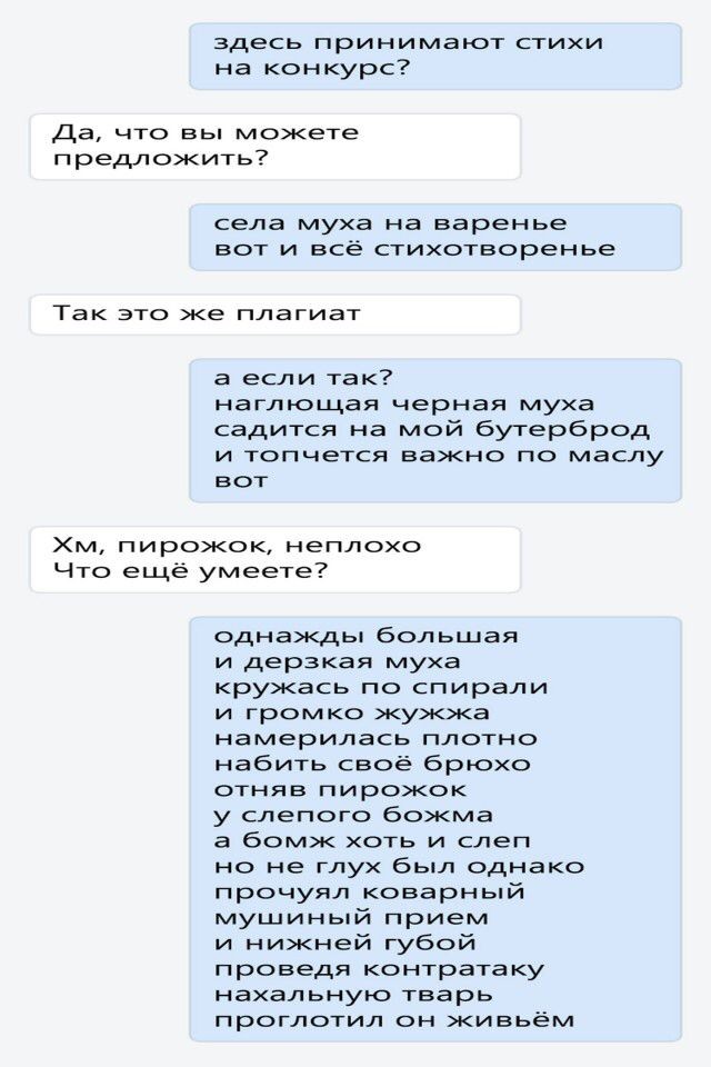 здесь принимают стихи на конкурс Да что вы можете предложить села муха на варенье вот и всё стихотворенье Так это же плагиат а если так наглющая черная муха садится на мой бутерброд и топчется важно по маслу вот Хм пирожок неплохо Что ещё умеете однажды большая и дерзкая муха кружась по спирали и громко жужжа намерилась ПЛОТНО набить своё брюхо отняв пирожок у слепого божма а бомк хоть и слеп но н