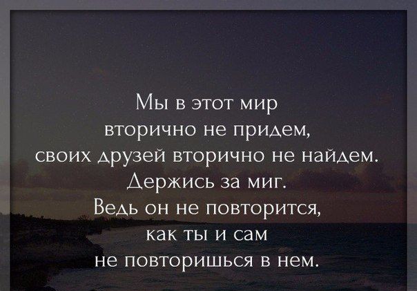 Мы в этот мир вторично не придем своих Арузей вторично не найдем Держись за миг ВеАь он не повторится как ты и сам не повторишься в нем