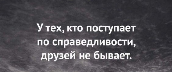 У тех кто поступает по справедливости друзей не бывает