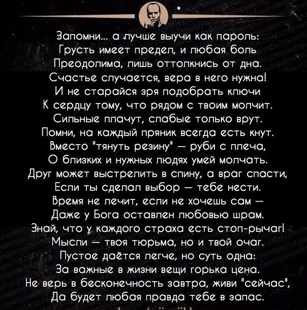 Запомни а лучше выучи как паропь Грусть имеет предеп и любая бопь Преодопима пишь оттопкнись от дна Счастье спучается вера в него нужна И не старайся зря подобрать кпючи К сердцу тому что рядом с твоим мопчит Сипьные ппачут спабые только врут Помни но каждый пряник всегда есть кнут Вместо тянуть реэину руби с ппеча О близких и нужных пюдях умей мопчать Друг может выстрепить в спину а враг спасти Е