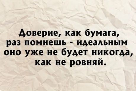доверие как бумага раз ПОМНЕШЬ идеаАьным оно уже не будет никогда как не ровияй