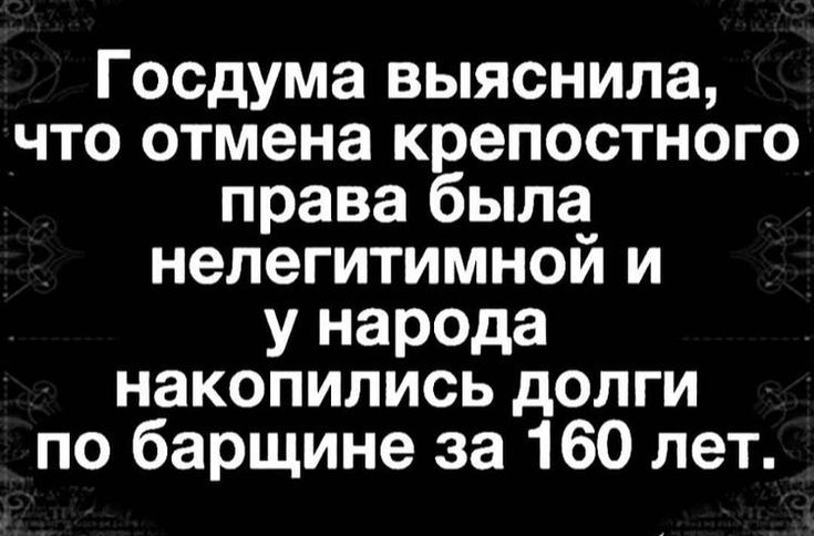 Госдума выяснила что отмена крепостного права была нелегитимной и у народа накопились долги по барщине за 160 лет