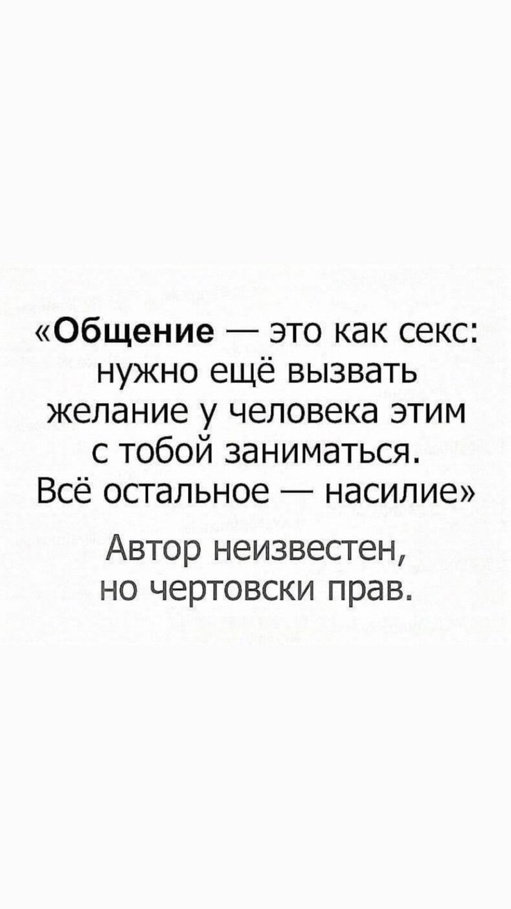 Общение это как секс нужно ещё вызвать желание у человека этим с тобой  заниматься Всё остальное насилие Автор неизвестен но чертовски прав -  выпуск №1002890