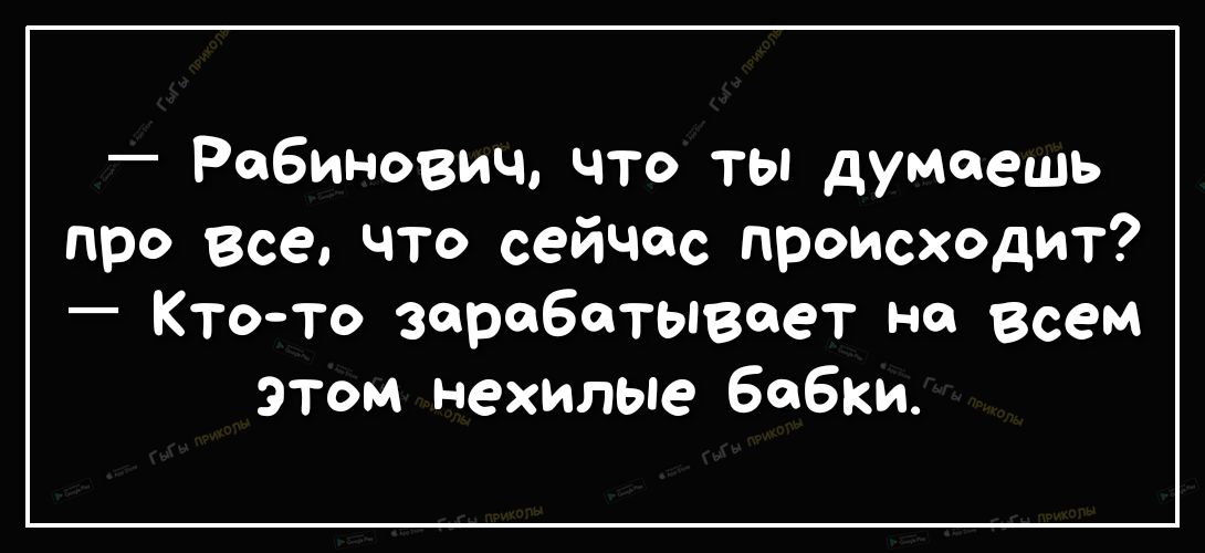 Рабинович что ты думаешь про Все что сейчас происходит Ктото зарабатывает на всем этом нехилые бабки