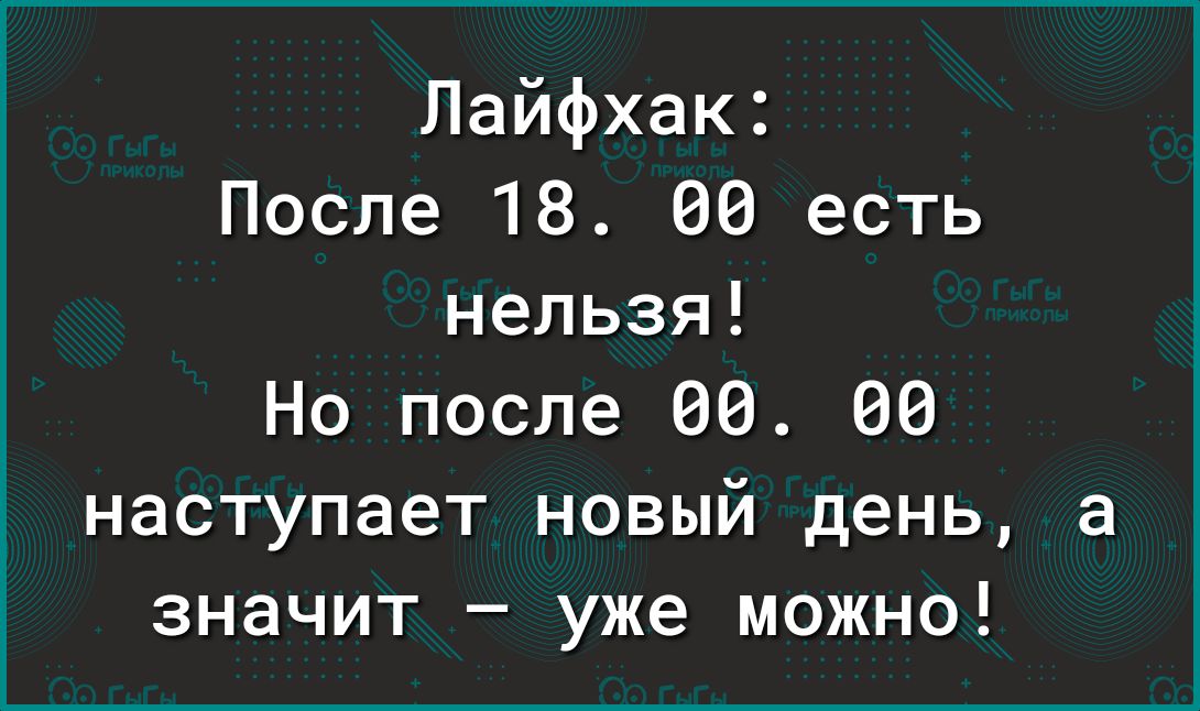Лайфхак После 18 00 есть нельзя Но после 00 наступает новый день а значит уже можно