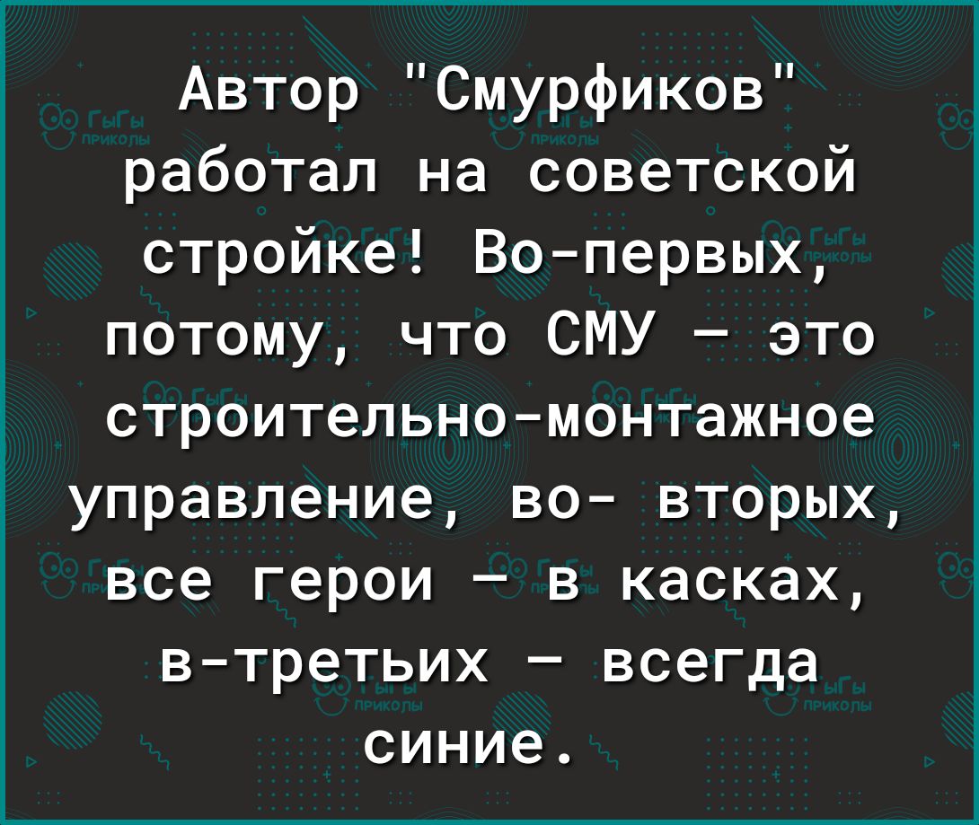 Автор Смурфиков работал на советской стройке Во первых потому что СМУ это строительно монтажное управление во вторых все герои в касках в третьих всегда синие