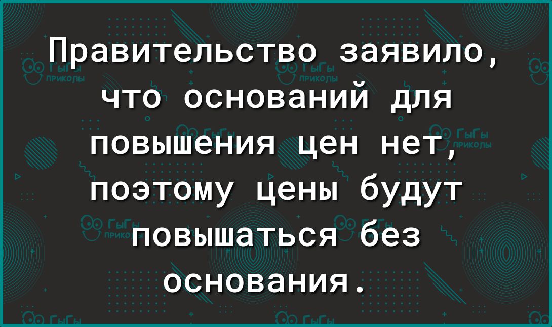 Правительство заявило что оснований для повышения цен нет поэтому цены будут повышаться без основания