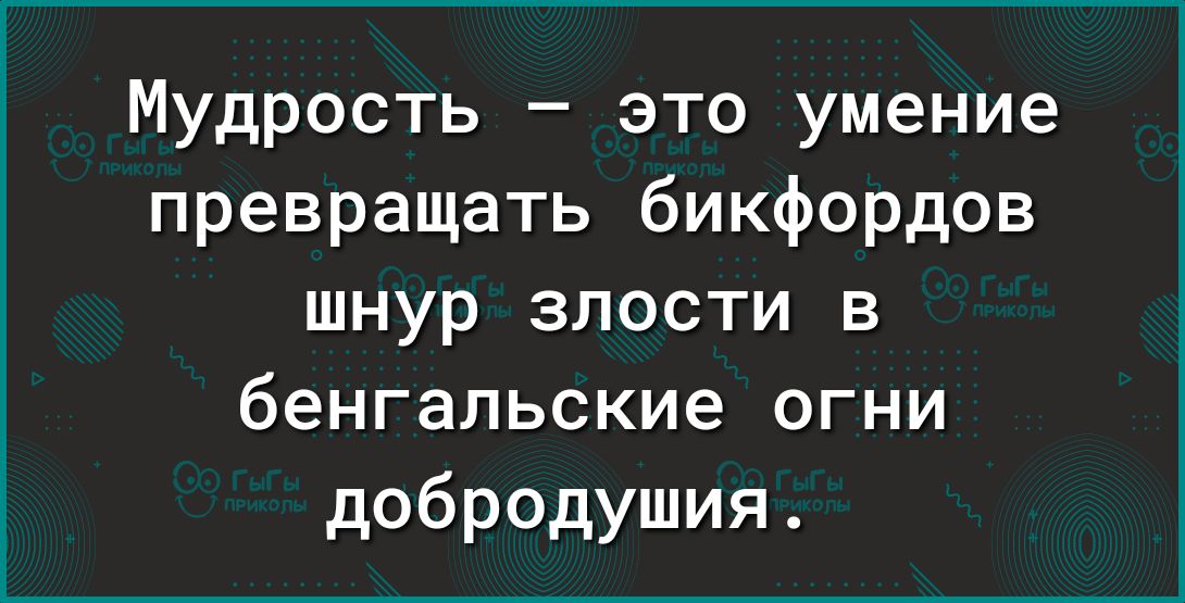 Мудрость это умение превращать бикфордов шнур злости в бенгальские огни добродушия