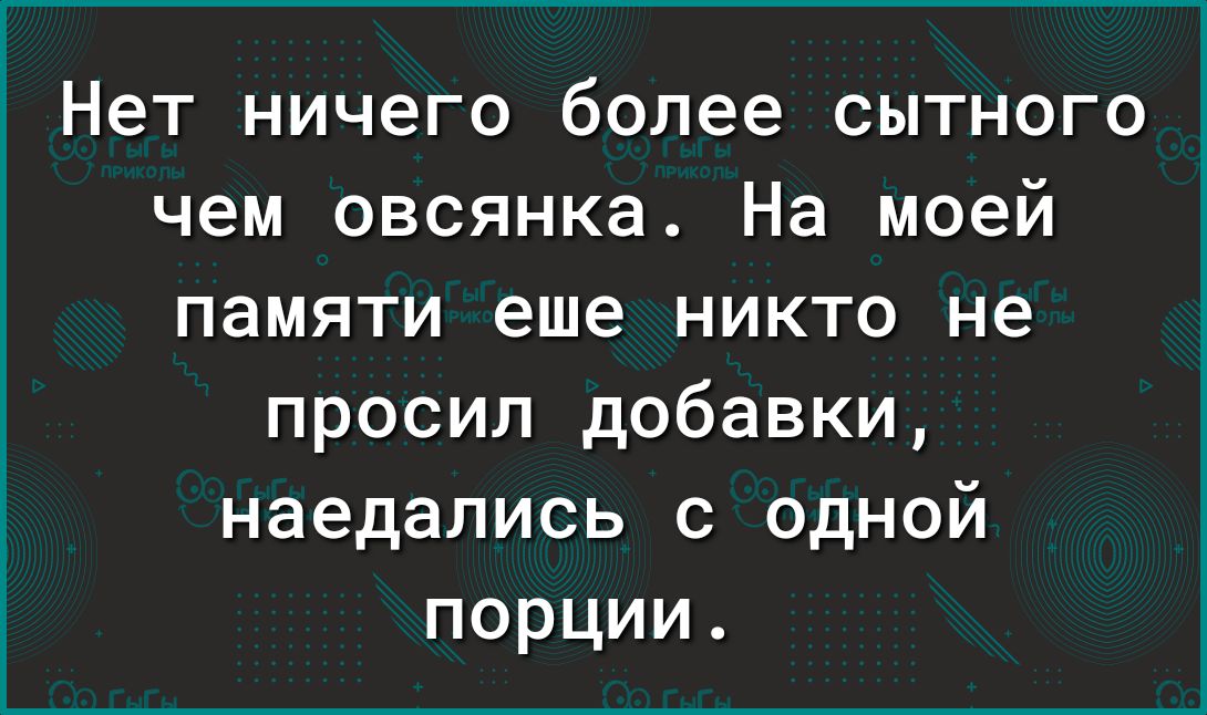 Нет ничего более сытного чем овсянка На моей памяти еще никто не просил добавки наедались с ОДНОЙ порции